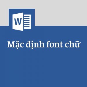 cách mặc định font chữ trong word 2010, 2013, 2016, 2019